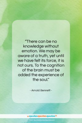 Arnold Bennett quote: “There can be no knowledge without emotion….”- at QuotesQuotesQuotes.com