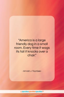 Arnold J. Toynbee quote: “America is a large friendly dog in…”- at QuotesQuotesQuotes.com