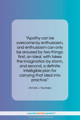 Arnold J. Toynbee quote: “Apathy can be overcome by enthusiasm, and…”- at QuotesQuotesQuotes.com
