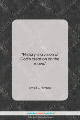 Arnold J. Toynbee quote: “History is a vision of God’s creation…”- at QuotesQuotesQuotes.com