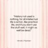 Arnold J. Toynbee quote: “History not used is nothing, for all…”- at QuotesQuotesQuotes.com