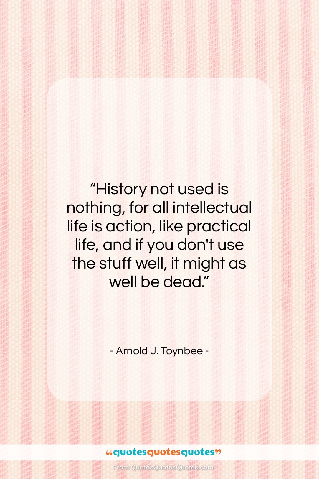 Arnold J. Toynbee quote: “History not used is nothing, for all…”- at QuotesQuotesQuotes.com