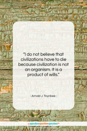Arnold J. Toynbee quote: “I do not believe that civilizations have…”- at QuotesQuotesQuotes.com