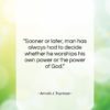 Arnold J. Toynbee quote: “Sooner or later, man has always had…”- at QuotesQuotesQuotes.com