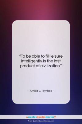 Arnold J. Toynbee quote: “To be able to fill leisure intelligently…”- at QuotesQuotesQuotes.com