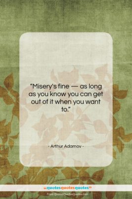 Arthur Adamov quote: “Misery’s fine — as long as you…”- at QuotesQuotesQuotes.com