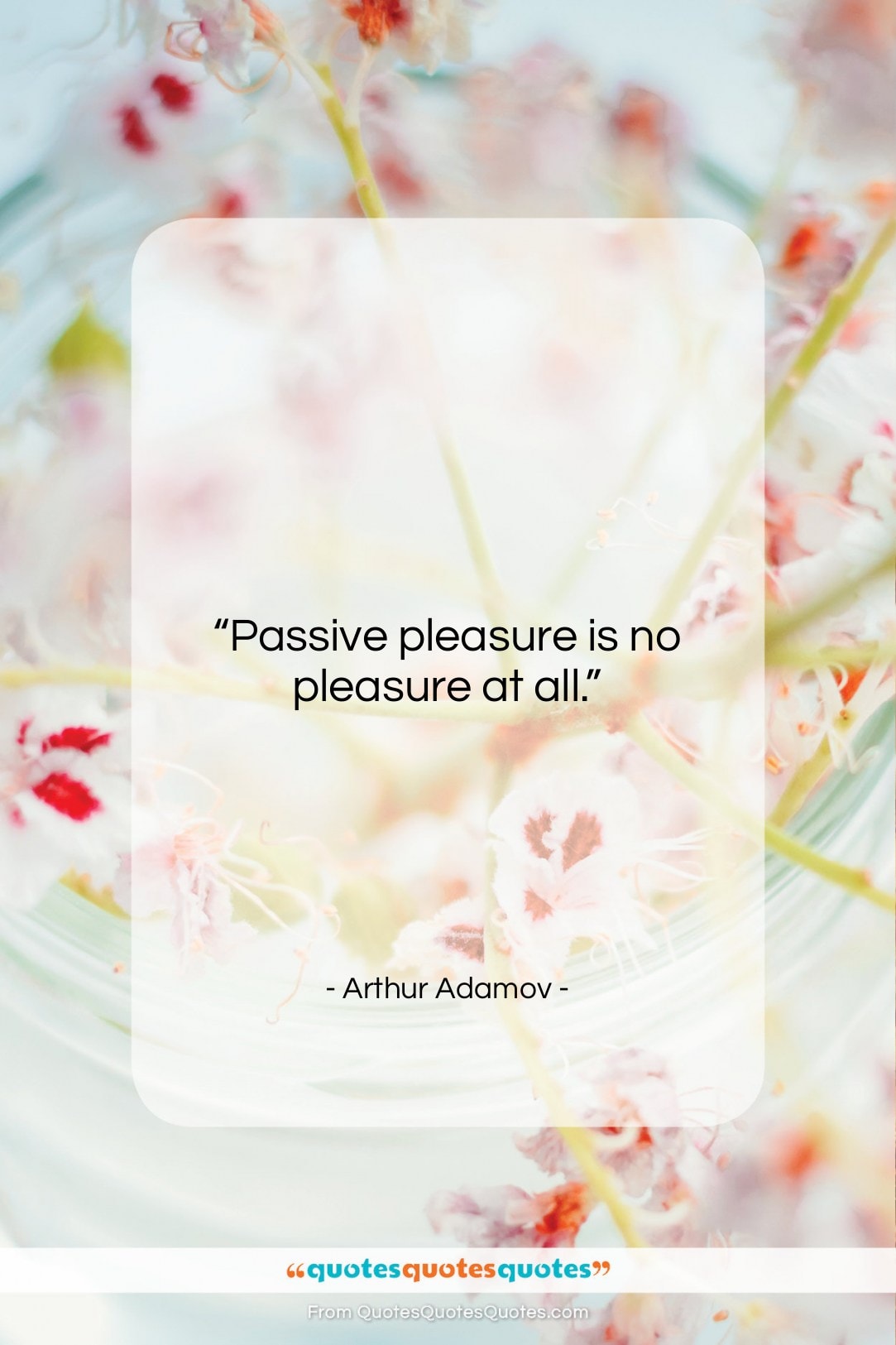 Arthur Adamov quote: “Passive pleasure is no pleasure at all…”- at QuotesQuotesQuotes.com