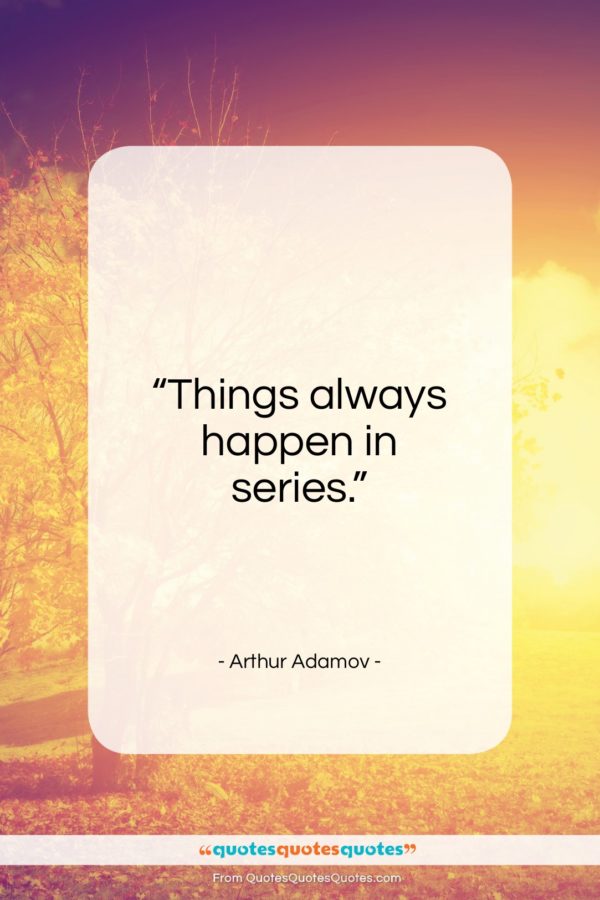 Arthur Adamov quote: “Things always happen in series…”- at QuotesQuotesQuotes.com
