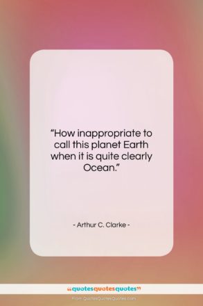 Arthur C. Clarke quote: “How inappropriate to call this planet Earth…”- at QuotesQuotesQuotes.com
