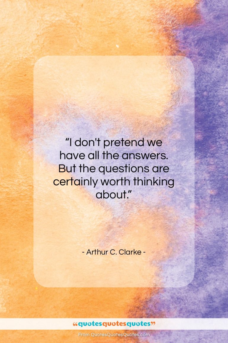 Arthur C. Clarke quote: “I don’t pretend we have all the…”- at QuotesQuotesQuotes.com