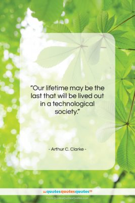 Arthur C. Clarke quote: “Our lifetime may be the last that…”- at QuotesQuotesQuotes.com