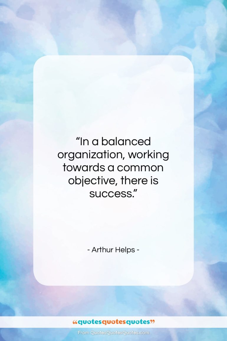 Arthur Helps quote: “In a balanced organization, working towards a…”- at QuotesQuotesQuotes.com