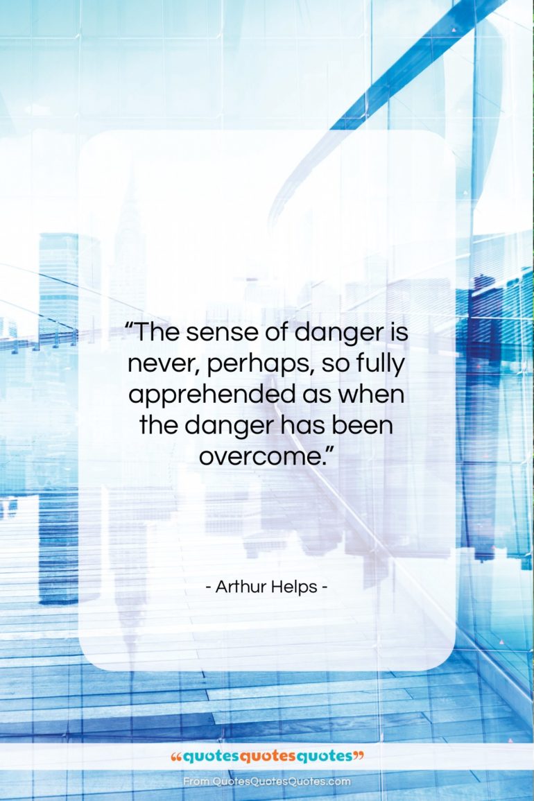 Arthur Helps quote: “The sense of danger is never, perhaps,…”- at QuotesQuotesQuotes.com