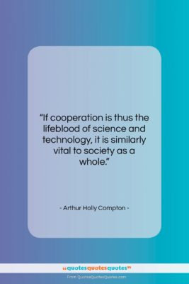 Arthur Holly Compton quote: “If cooperation is thus the lifeblood of…”- at QuotesQuotesQuotes.com
