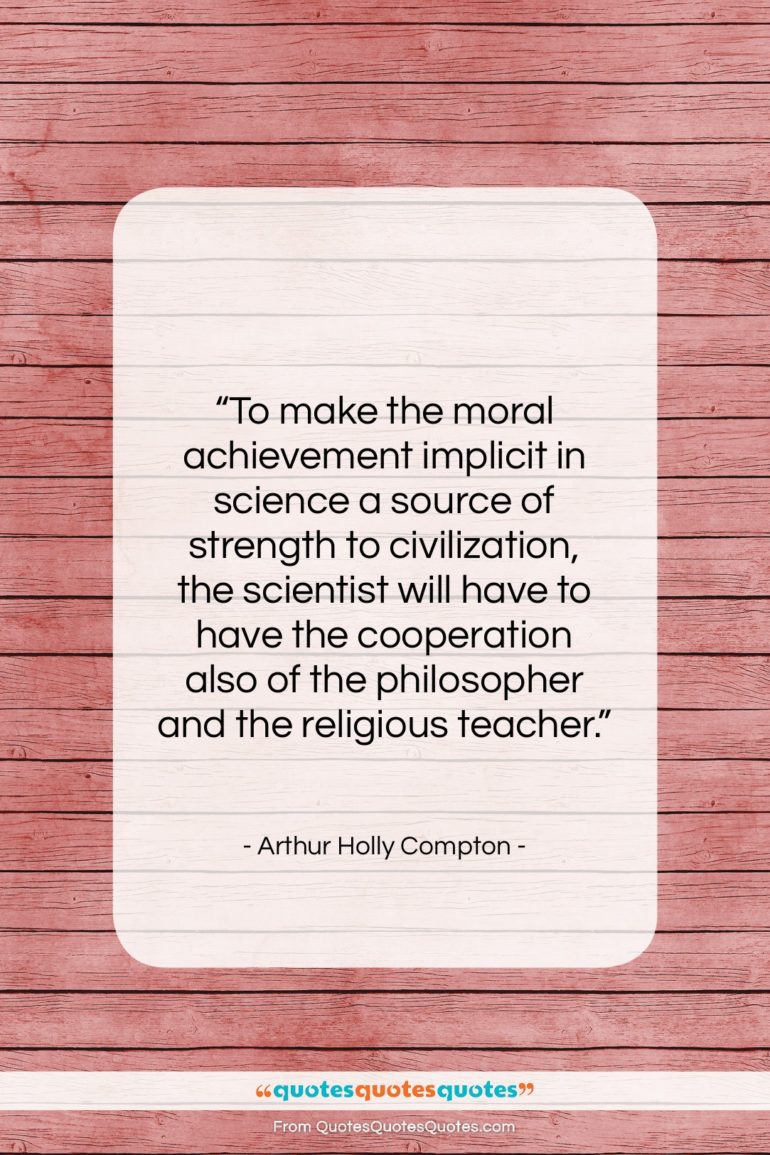 Arthur Holly Compton quote: “To make the moral achievement implicit in…”- at QuotesQuotesQuotes.com
