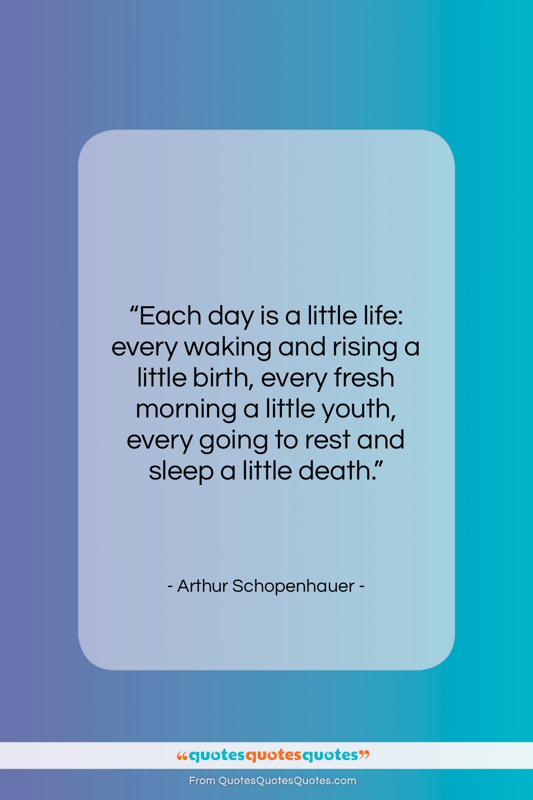 Arthur Schopenhauer quote: “Each day is a little life: every…”- at QuotesQuotesQuotes.com