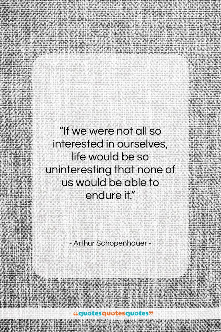 Arthur Schopenhauer quote: “If we were not all so interested…”- at QuotesQuotesQuotes.com