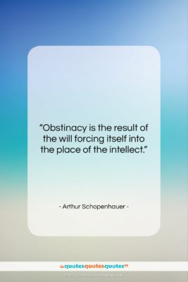 Arthur Schopenhauer quote: “Obstinacy is the result of the will…”- at QuotesQuotesQuotes.com