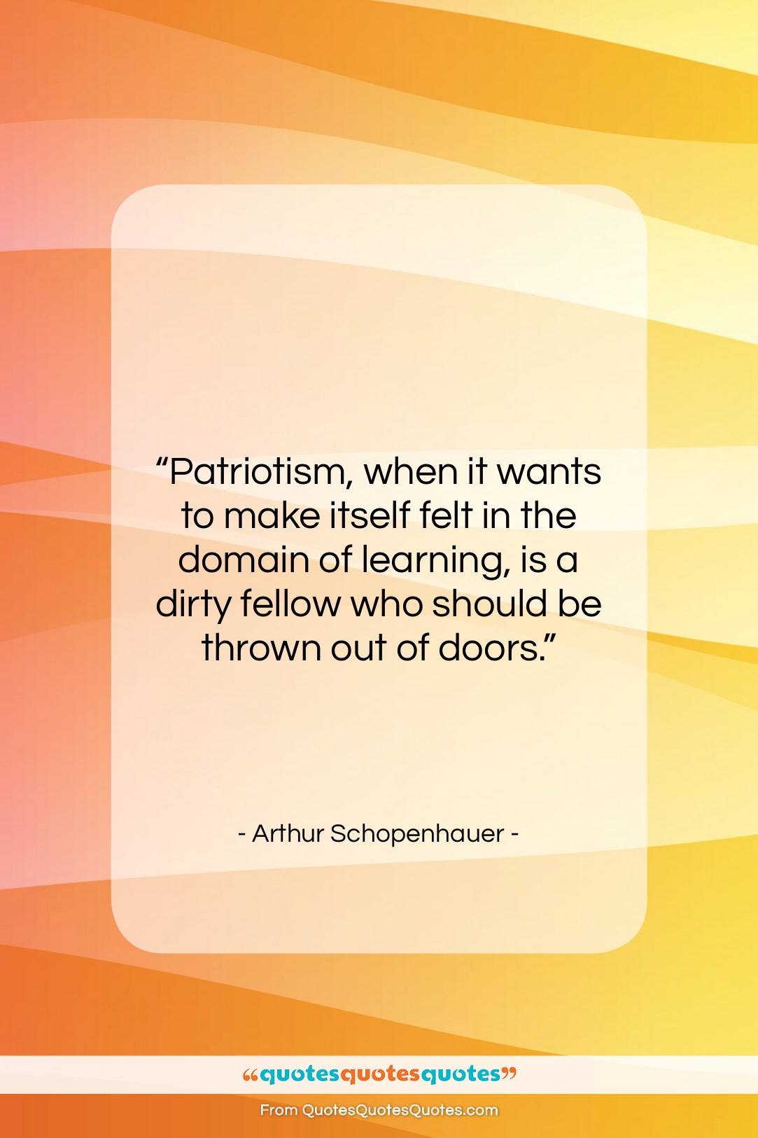 Arthur Schopenhauer quote: “Patriotism, when it wants to make itself…”- at QuotesQuotesQuotes.com