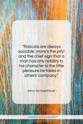 Arthur Schopenhauer quote: “Rascals are always sociable, more’s the pity!…”- at QuotesQuotesQuotes.com