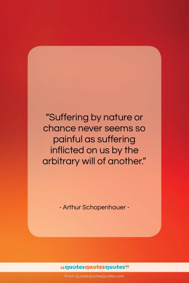 Arthur Schopenhauer quote: “Suffering by nature or chance never seems…”- at QuotesQuotesQuotes.com