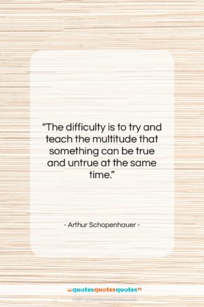 Arthur Schopenhauer quote: “The difficulty is to try and teach…”- at QuotesQuotesQuotes.com