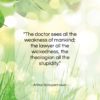 Arthur Schopenhauer quote: “The doctor sees all the weakness of…”- at QuotesQuotesQuotes.com