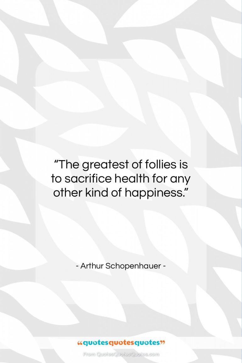 Arthur Schopenhauer quote: “The greatest of follies is to sacrifice…”- at QuotesQuotesQuotes.com