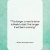 Arthur Schopenhauer quote: “The longer a man’s fame is likely…”- at QuotesQuotesQuotes.com