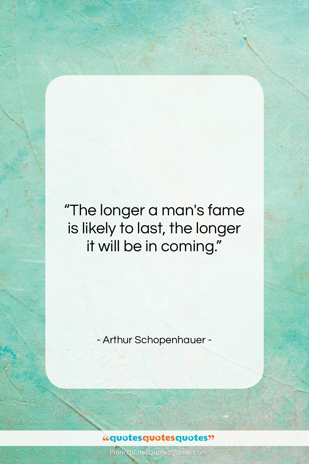 Arthur Schopenhauer quote: “The longer a man’s fame is likely…”- at QuotesQuotesQuotes.com