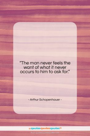 Arthur Schopenhauer quote: “The man never feels the want of…”- at QuotesQuotesQuotes.com
