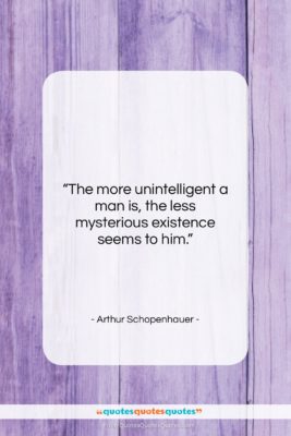Arthur Schopenhauer quote: “The more unintelligent a man is, the…”- at QuotesQuotesQuotes.com