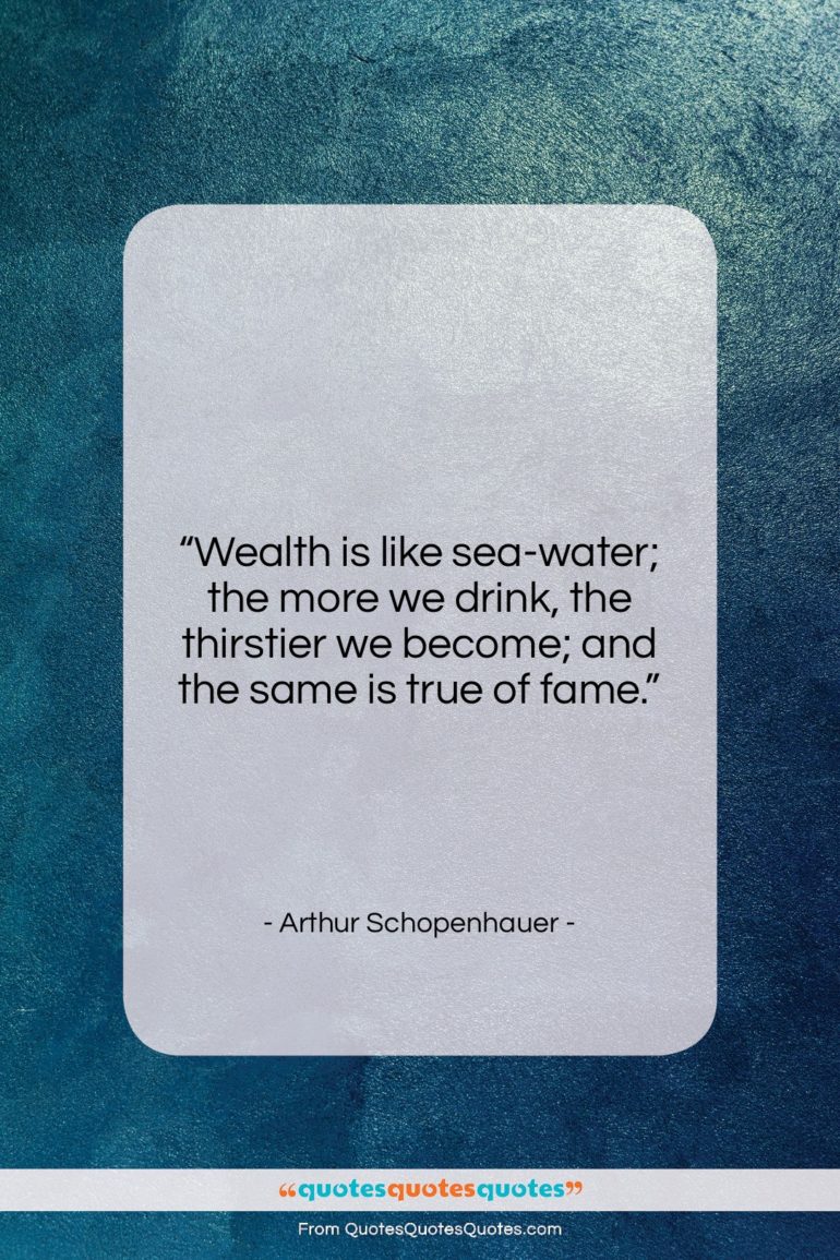 Arthur Schopenhauer quote: “Wealth is like sea-water; the more we…”- at QuotesQuotesQuotes.com
