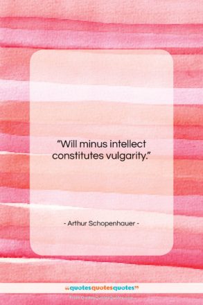 Arthur Schopenhauer quote: “Will minus intellect constitutes vulgarity….”- at QuotesQuotesQuotes.com