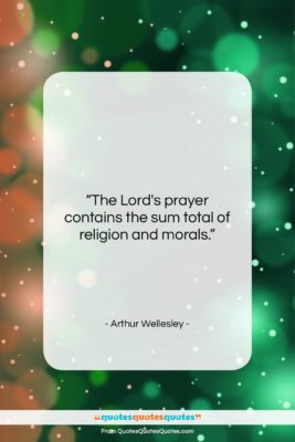 Arthur Wellesley quote: “The Lord’s prayer contains the sum total…”- at QuotesQuotesQuotes.com