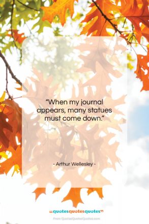 Arthur Wellesley quote: “When my journal appears, many statues must…”- at QuotesQuotesQuotes.com