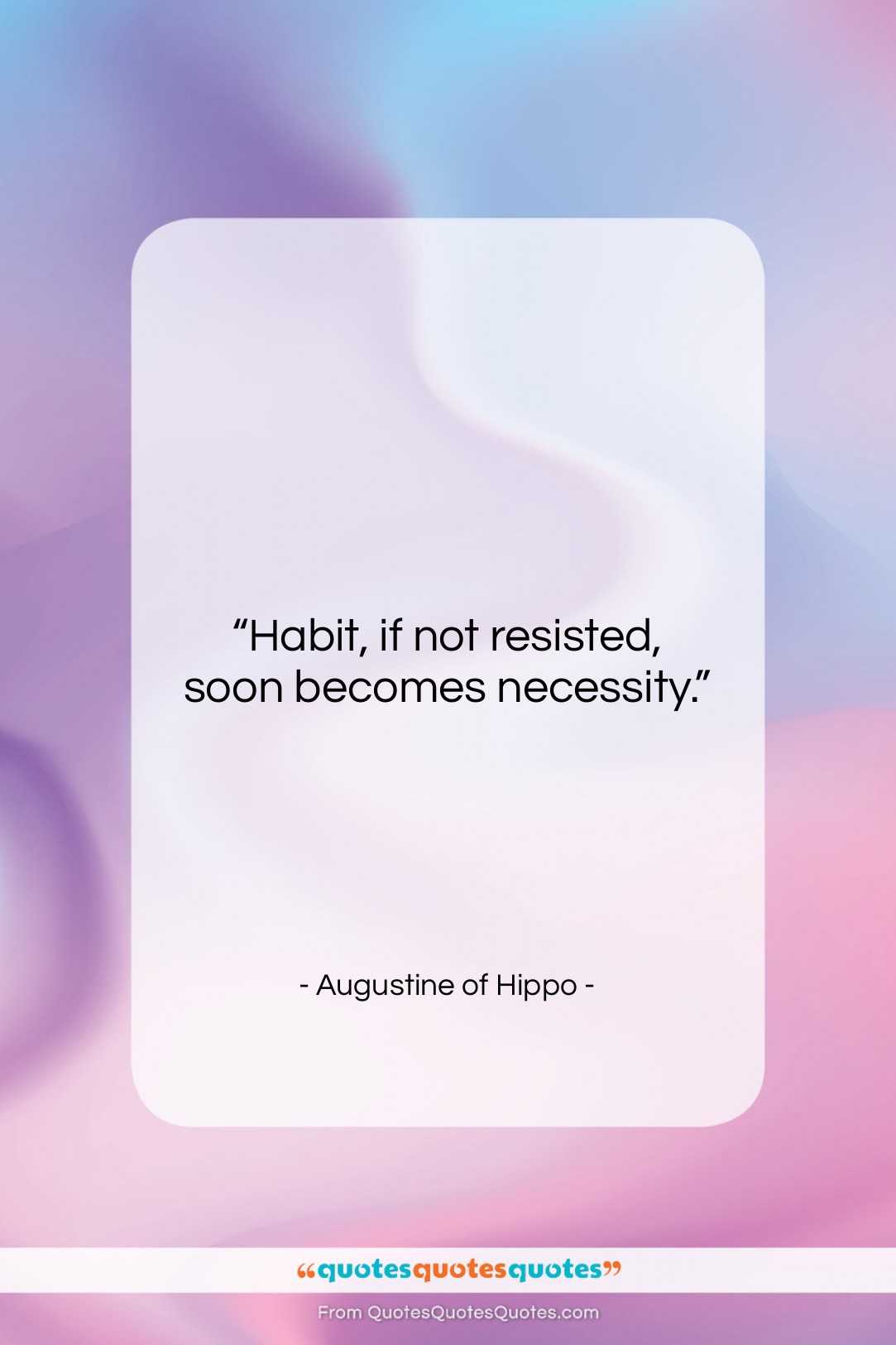 Augustine of Hippo quote: “Habit, if not resisted, soon becomes necessity….”- at QuotesQuotesQuotes.com