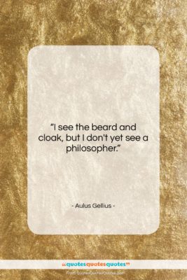 Aulus Gellius quote: “I see the beard and cloak, but…”- at QuotesQuotesQuotes.com