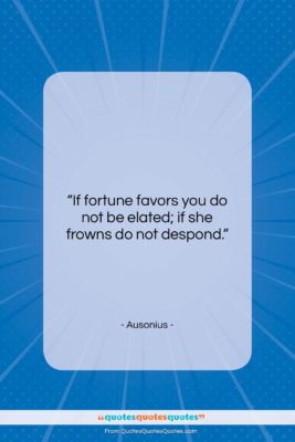 Ausonius quote: “If fortune favors you do not be…”- at QuotesQuotesQuotes.com