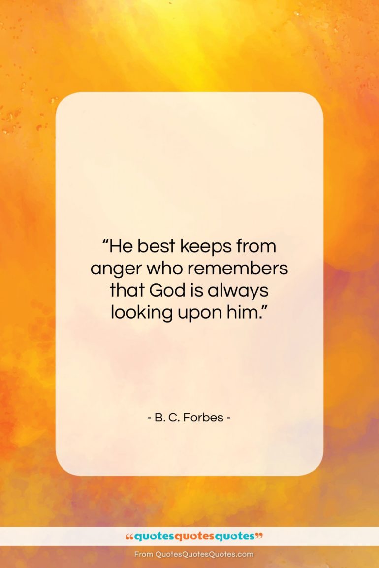B. C. Forbes quote: “He best keeps from anger who remembers…”- at QuotesQuotesQuotes.com