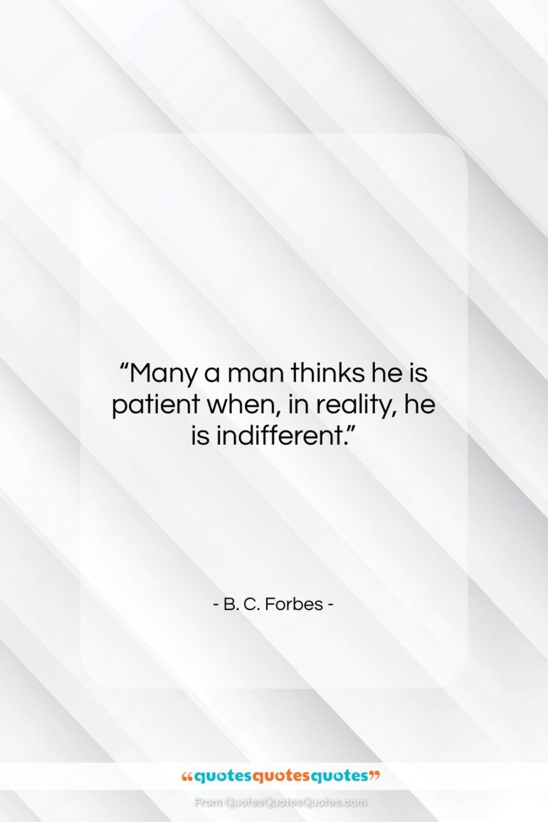 B. C. Forbes quote: “Many a man thinks he is patient…”- at QuotesQuotesQuotes.com