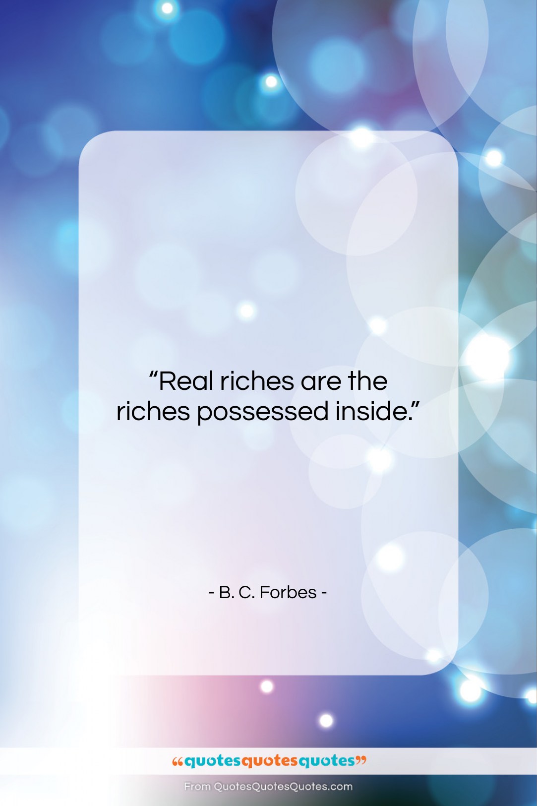 B. C. Forbes quote: “Real riches are the riches possessed inside….”- at QuotesQuotesQuotes.com