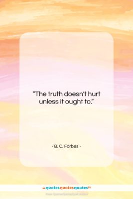 B. C. Forbes quote: “The truth doesn’t hurt unless it ought…”- at QuotesQuotesQuotes.com