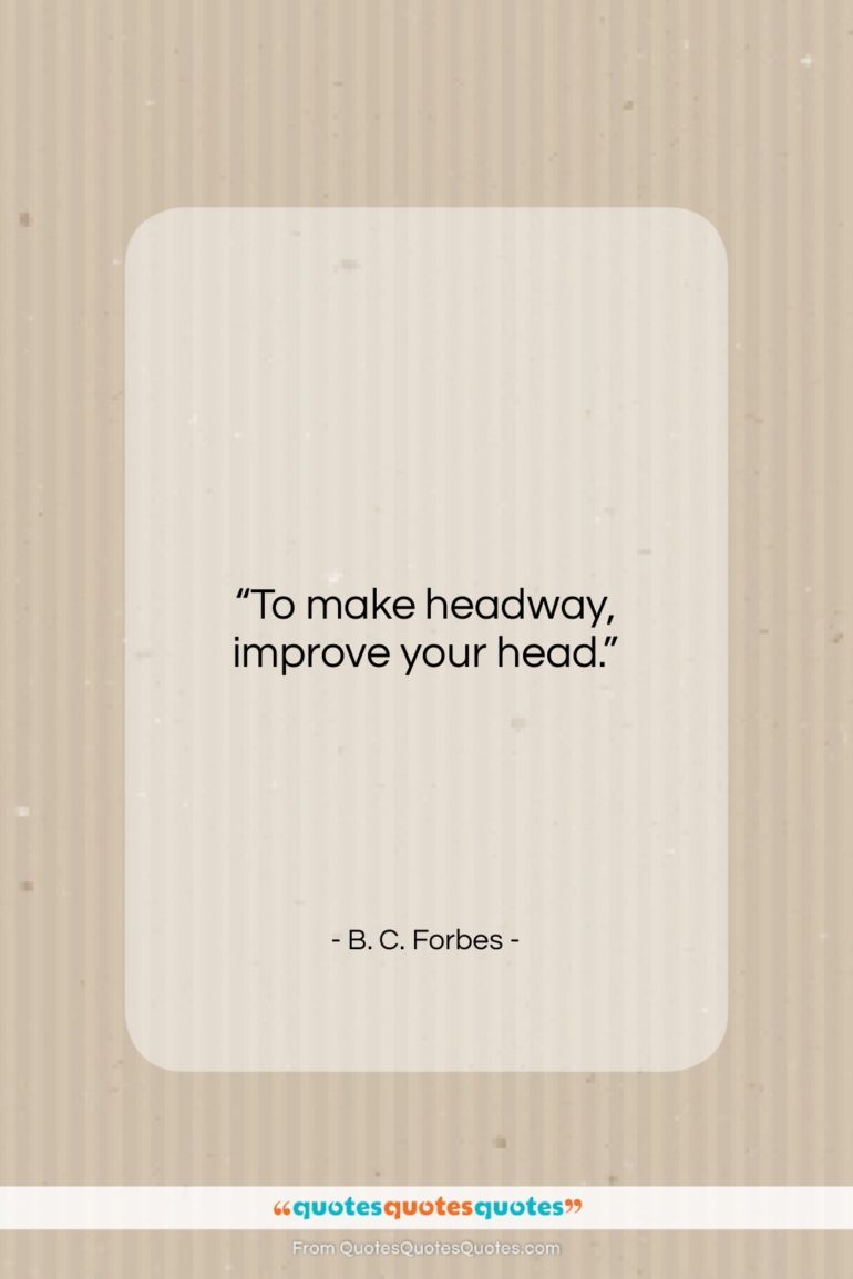 B. C. Forbes quote: “To make headway, improve your head….”- at QuotesQuotesQuotes.com