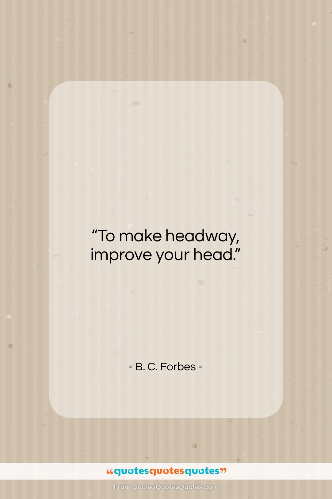 B. C. Forbes quote: “To make headway, improve your head….”- at QuotesQuotesQuotes.com