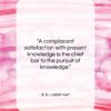B. H. Liddell Hart quote: “A complacent satisfaction with present knowledge is…”- at QuotesQuotesQuotes.com