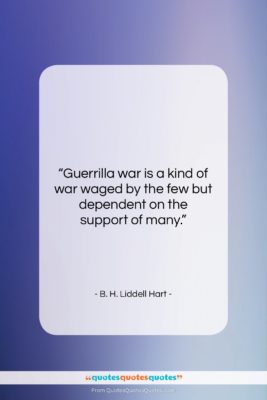 B. H. Liddell Hart quote: “Guerrilla war is a kind of war…”- at QuotesQuotesQuotes.com