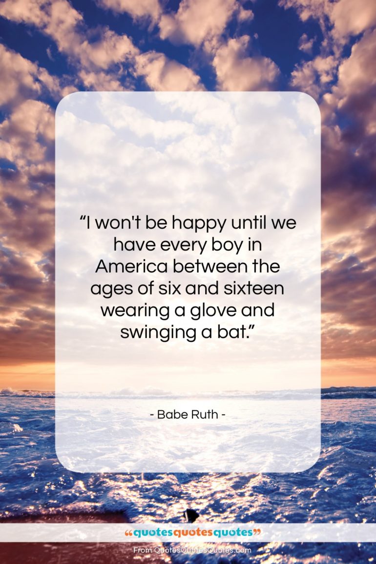Babe Ruth quote: “I won’t be happy until we have…”- at QuotesQuotesQuotes.com