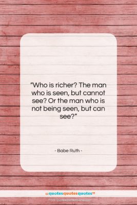 Babe Ruth quote: “Who is richer? The man who is…”- at QuotesQuotesQuotes.com