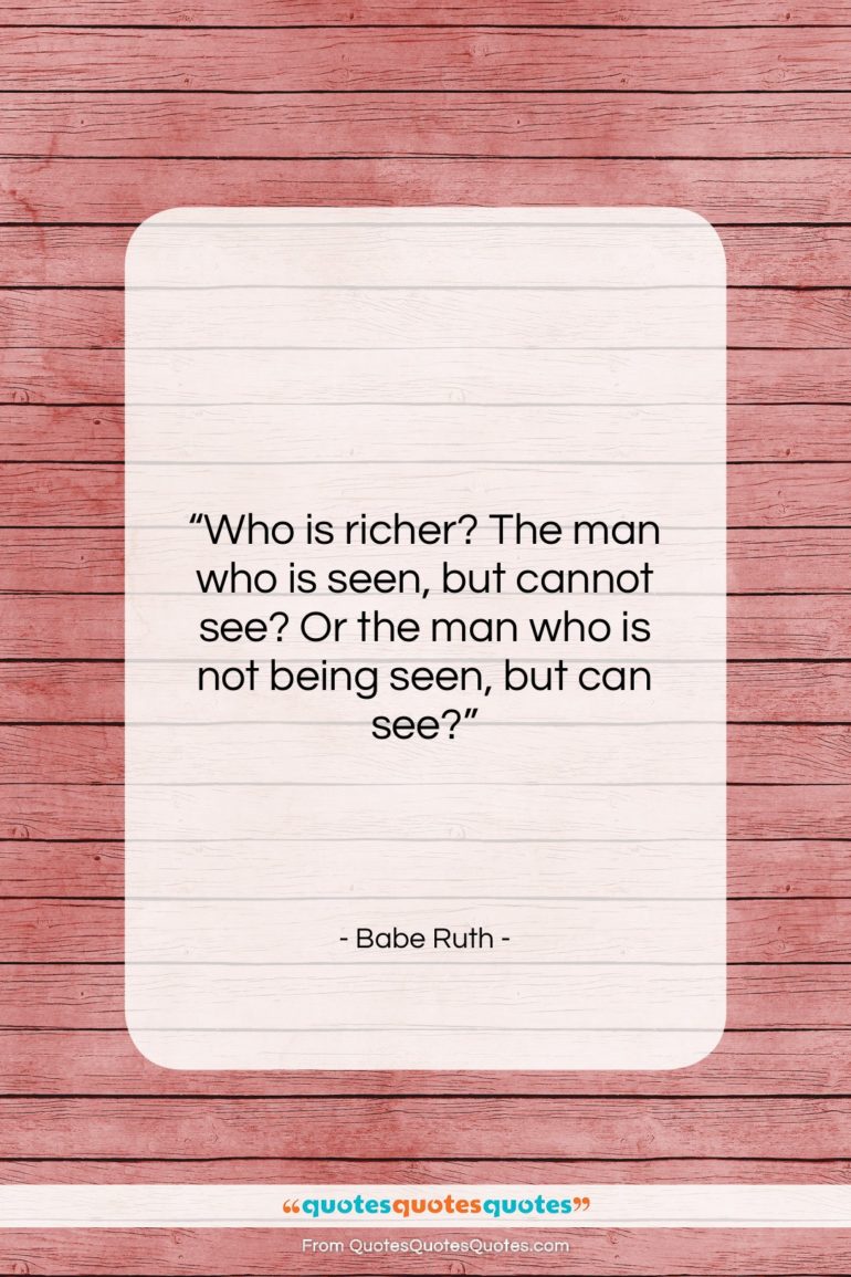 Babe Ruth quote: “Who is richer? The man who is…”- at QuotesQuotesQuotes.com